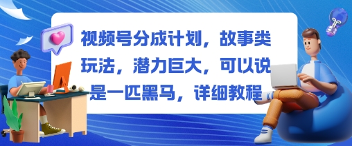 视频号分成计划,故事类玩法,潜力巨大,可以说是一匹黑马,详细教程-琪哥网创