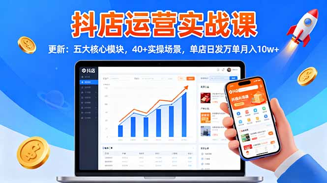 抖店运营实战课-更新:五大核心模块,40+实操场景,单店日发万单月入10w+-琪哥网创