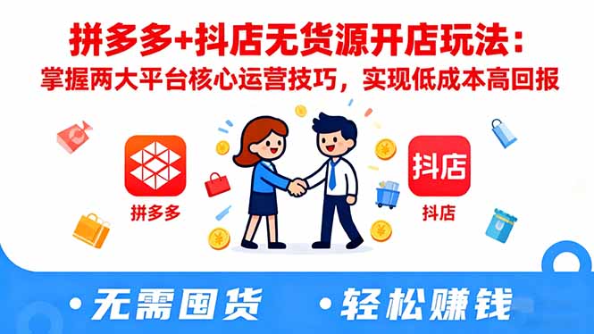 拼多多+抖店无货源开店玩法：掌握两大平台核心运营技巧，实现低成本高回报-琪哥网创