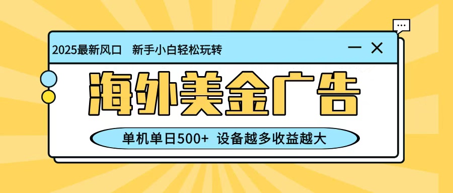 最新蓝海项目,海外美金广告,单机单日500+,可矩阵放大,设备越多收益越大-琪哥网创