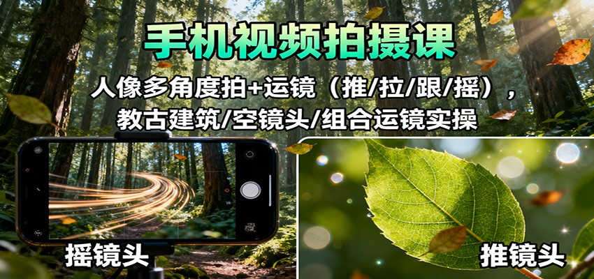 手机视频拍摄课:人像多角度拍+运镜(推/拉/跟/摇),古建筑/空镜头/组合运镜实操-琪哥网创