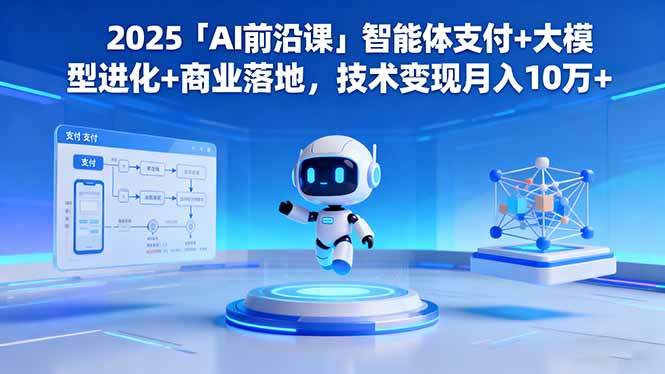 2025「AI前沿课」智能体支付+大模型进化+商业落地,技术变现月入10万+-琪哥网创