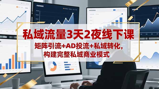 私域流量3天2夜线下课，矩阵引流+AD投流+私域转化，构建完整私域商业模式-琪哥网创
