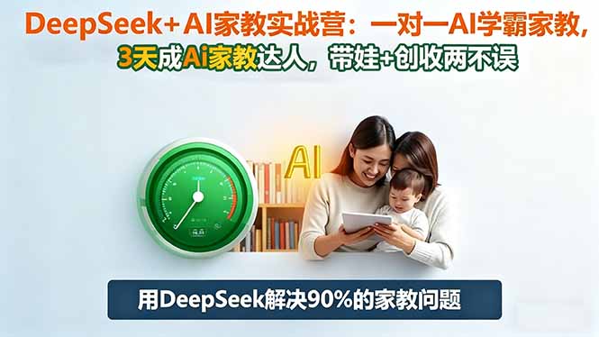 DeepSeek+AI家教实战营：1对1AI学霸家教,3天成Ai家教达人,带娃+创收两不误-琪哥网创