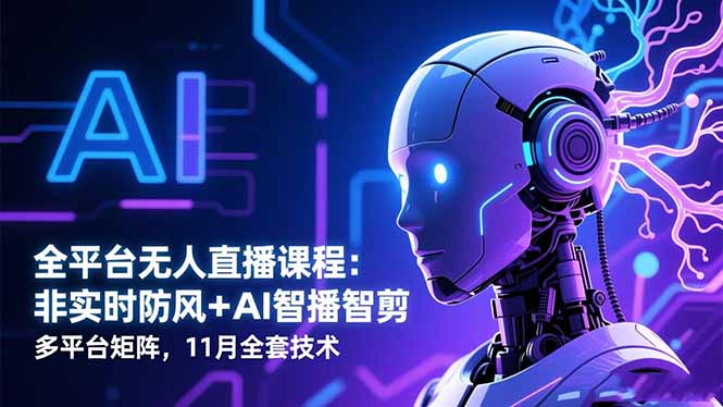 全平台无人直播课程：非实时防风＋AI智播智剪＋多平台矩阵，11月全套技术-琪哥网创