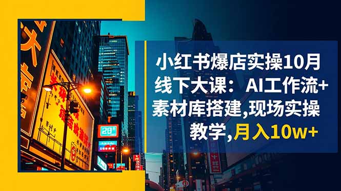 小红书爆店实操10月线下大课:AI工作流+素材库搭建,现场实操教学,月入10w+-琪哥网创