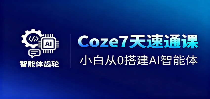 Coze7天速通课，小白从0搭建AI智能体+短视频工作流-琪哥网创