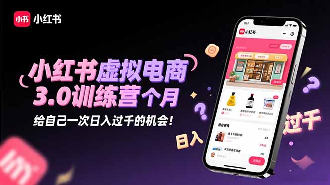 小红书虚拟电商3.0训练营:2025最后1个月,给自己一次日入过千的机会!-琪哥网创