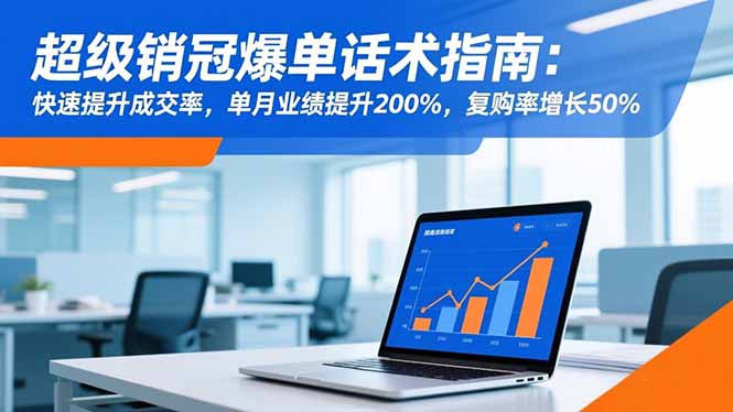 超级销冠爆单话术指南:快速提升成交率,单月业绩提升200%,复购率增长50%-琪哥网创