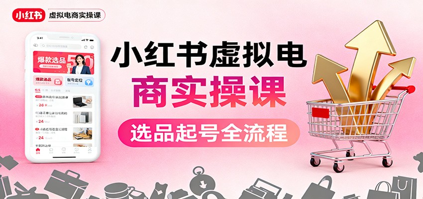 小红书虚拟电商实操课：选品起号+AI 内容创作+店铺运营+引流私域+自动化发笔记-琪哥网创