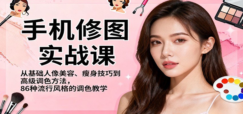 手机修图实战课,从基础人像美容、瘦身技巧到高级调色方法,86种流行风格的调色教学-琪哥网创