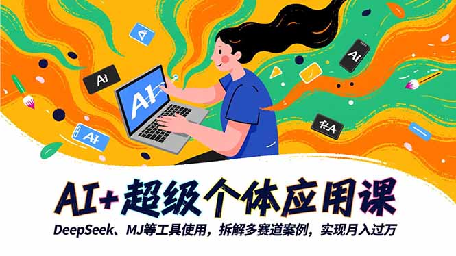 AI+超级个体应用课，DeepSeek,MJ等工具使用,拆解多赛道案例，实现月入过万-琪哥网创