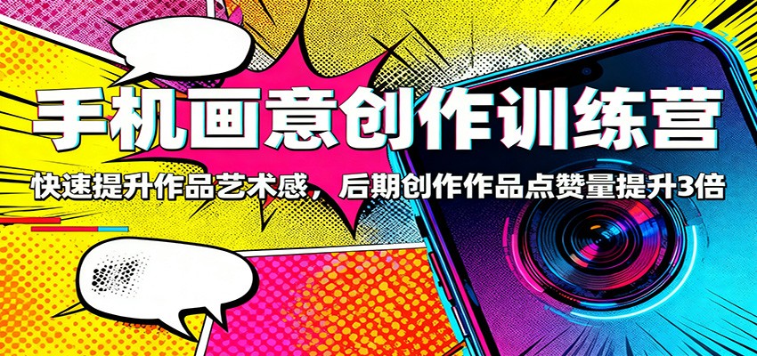 手机画意创作训练营:快速提升作品艺术感,后期创作作品点赞量提升3倍-琪哥网创