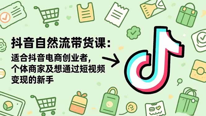 抖音自然流带货课:适合抖音电商创业者,个体商家及想通过短视频变现的新手-琪哥网创