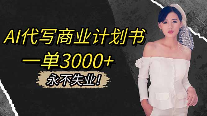 AI代写商业计划书,一单3000+,提供接单渠道,主打长期稳定,永不失业-琪哥网创