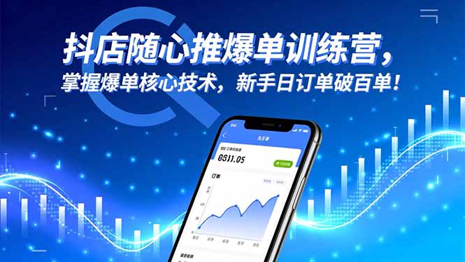 抖店随心推爆单训练营,掌握爆单核心技术,新手日订单破百单!-琪哥网创