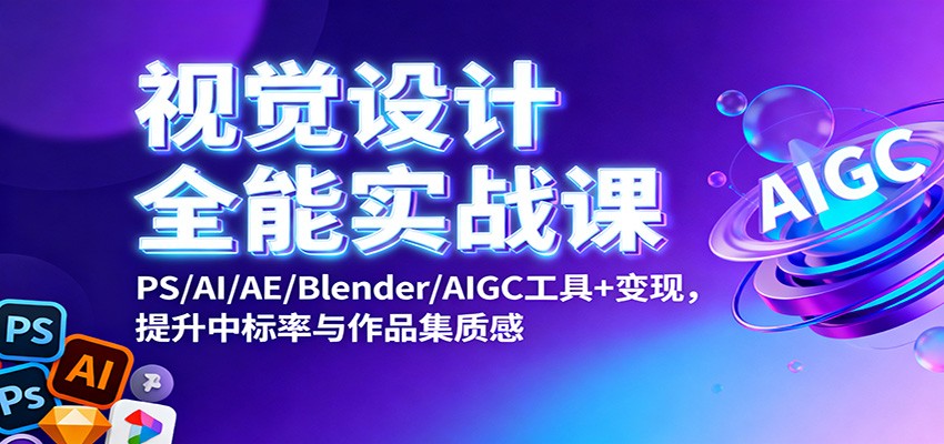 视觉设计全能实战课:PS/AI/AE/Blender/AIGC工具+变现,提升中标率与作品集质感-琪哥网创