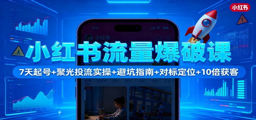 小红书流量爆破课:7天起号+聚光投流实操+避坑指南+对标定位+10倍获客-琪哥网创